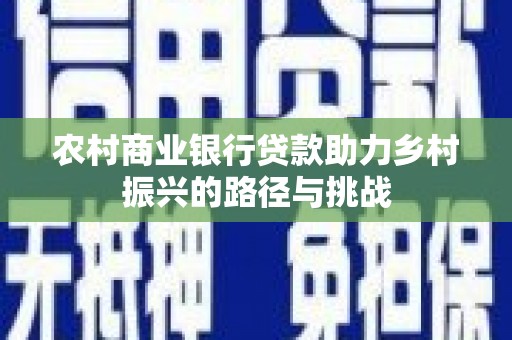 措勤农村商业银行贷款助力乡村振兴的路径与挑战