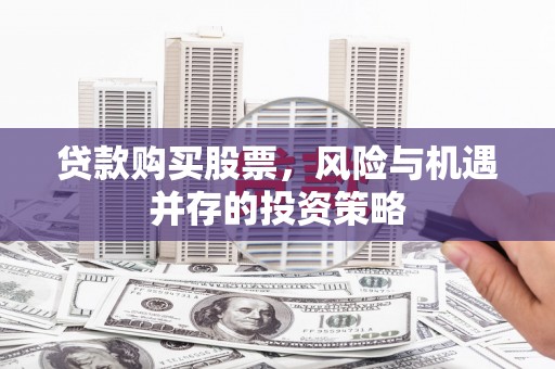 措勤贷款购买股票，风险与机遇并存的投资策略