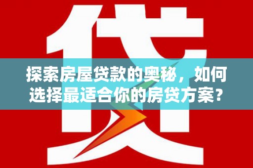 措勤探索房屋贷款的奥秘，如何选择最适合你的房贷方案？