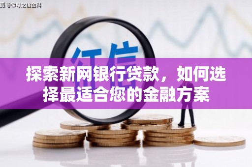 措勤探索新网银行贷款，如何选择最适合您的金融方案