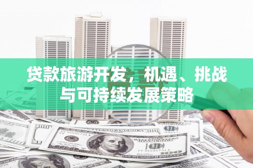 措勤贷款旅游开发，机遇、挑战与可持续发展策略