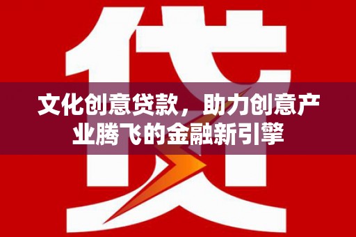 措勤文化创意贷款，助力创意产业腾飞的金融新引擎