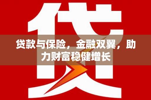 措勤贷款与保险，金融双翼，助力财富稳健增长
