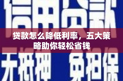 措勤贷款怎么降低利率，五大策略助你轻松省钱