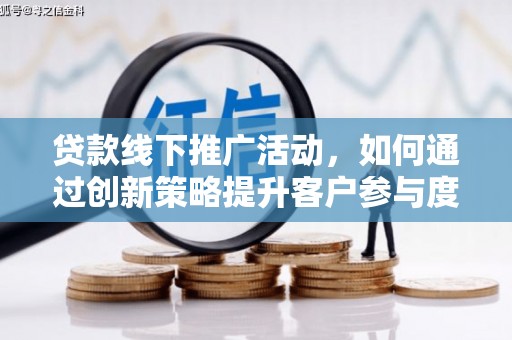 措勤贷款线下推广活动，如何通过创新策略提升客户参与度