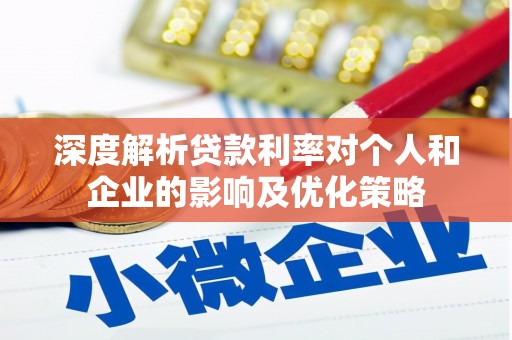 措勤深度解析贷款利率对个人和企业的影响及优化策略