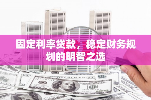 措勤固定利率贷款，稳定财务规划的明智之选