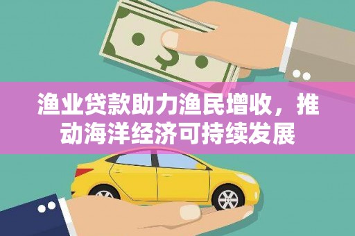 措勤渔业贷款助力渔民增收，推动海洋经济可持续发展