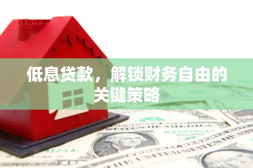 措勤低息贷款，解锁财务自由的关键策略