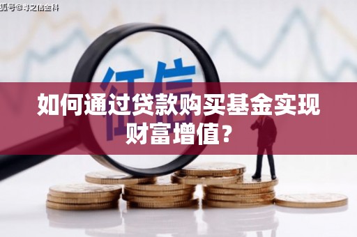 措勤如何通过贷款购买基金实现财富增值？