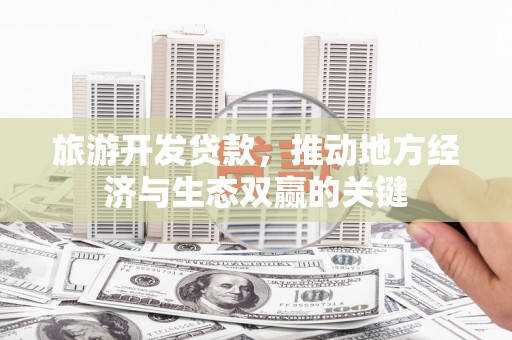 措勤旅游开发贷款，推动地方经济与生态双赢的关键