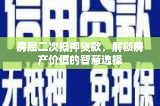 措勤房屋二次抵押贷款，解锁房产价值的智慧选择