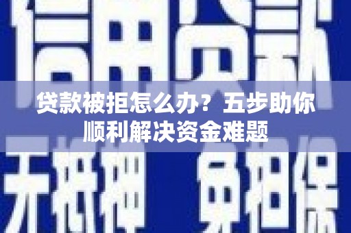 措勤贷款被拒怎么办？五步助你顺利解决资金难题