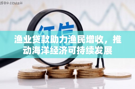 措勤渔业贷款助力渔民增收，推动海洋经济可持续发展