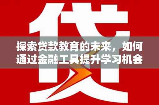 措勤探索贷款教育的未来，如何通过金融工具提升学习机会