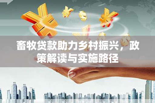 措勤畜牧贷款助力乡村振兴，政策解读与实施路径