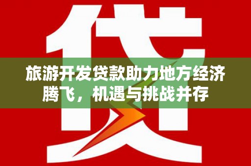 措勤旅游开发贷款助力地方经济腾飞，机遇与挑战并存