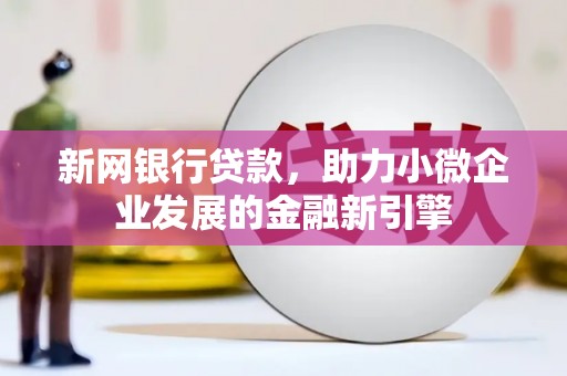 措勤新网银行贷款，助力小微企业发展的金融新引擎