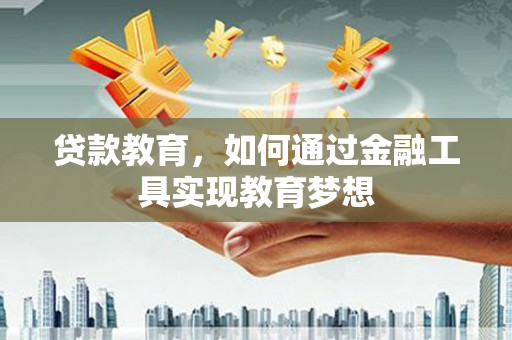 措勤贷款教育，如何通过金融工具实现教育梦想