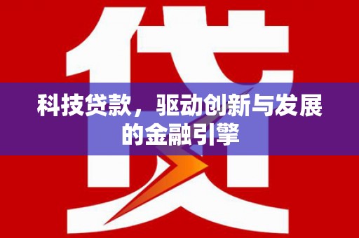 措勤科技贷款，驱动创新与发展的金融引擎