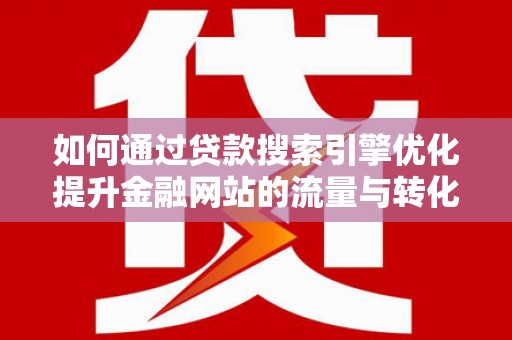 措勤如何通过贷款搜索引擎优化提升金融网站的流量与转化率