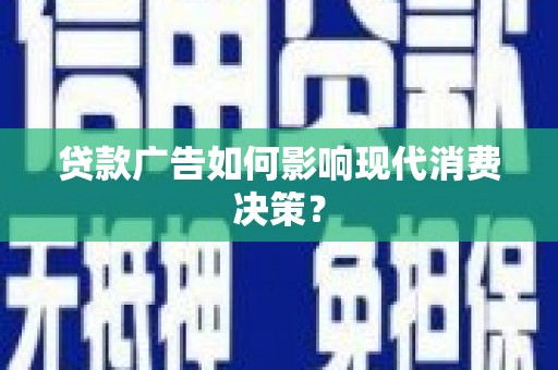 措勤贷款广告如何影响现代消费决策？