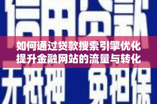 措勤如何通过贷款搜索引擎优化提升金融网站的流量与转化率