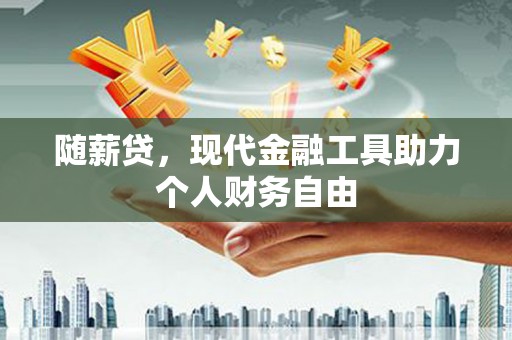措勤随薪贷，现代金融工具助力个人财务自由