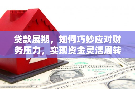 措勤贷款展期，如何巧妙应对财务压力，实现资金灵活周转