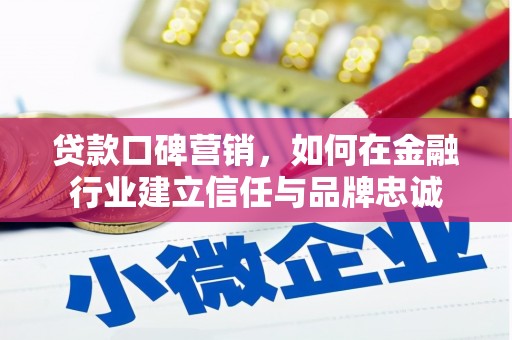 措勤贷款口碑营销，如何在金融行业建立信任与品牌忠诚