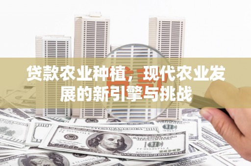 措勤贷款农业种植，现代农业发展的新引擎与挑战