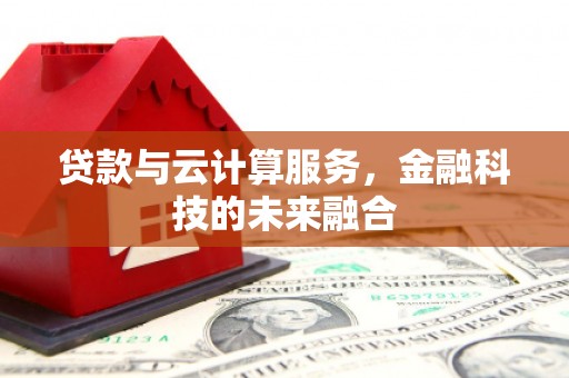 措勤贷款与云计算服务，金融科技的未来融合
