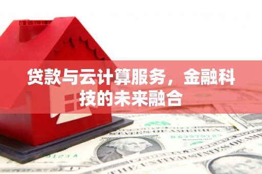 措勤贷款与云计算服务，金融科技的未来融合
