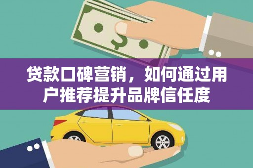 措勤贷款口碑营销，如何通过用户推荐提升品牌信任度