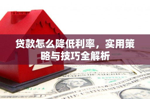 措勤贷款怎么降低利率，实用策略与技巧全解析