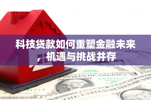 措勤科技贷款如何重塑金融未来，机遇与挑战并存