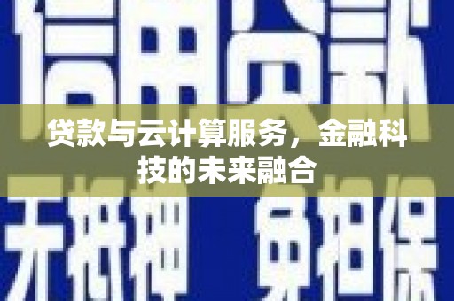 措勤贷款与云计算服务，金融科技的未来融合