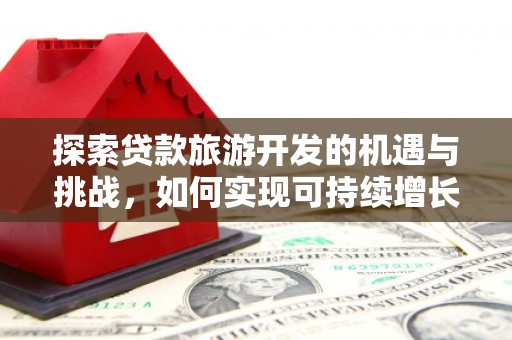 措勤探索贷款旅游开发的机遇与挑战，如何实现可持续增长