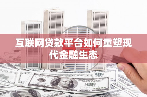 措勤互联网贷款平台如何重塑现代金融生态