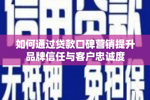 措勤如何通过贷款口碑营销提升品牌信任与客户忠诚度