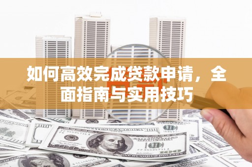 措勤如何高效完成贷款申请，全面指南与实用技巧