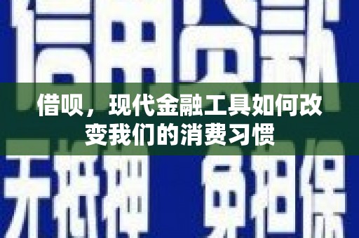 措勤借呗，现代金融工具如何改变我们的消费习惯