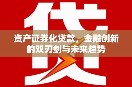 措勤资产证券化贷款，金融创新的双刃剑与未来趋势