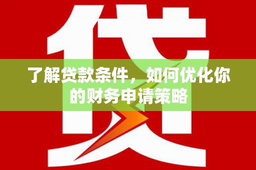 措勤了解贷款条件，如何优化你的财务申请策略