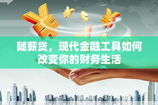 措勤随薪贷，现代金融工具如何改变你的财务生活