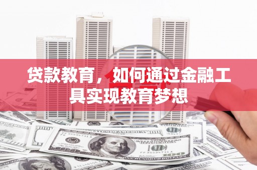 措勤贷款教育，如何通过金融工具实现教育梦想