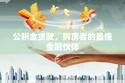 措勤公积金贷款，购房者的最佳金融伙伴