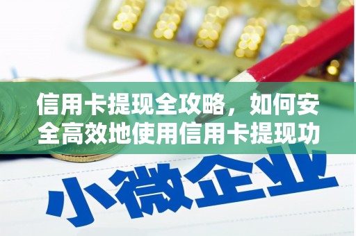 措勤信用卡提现全攻略，如何安全高效地使用信用卡提现功能