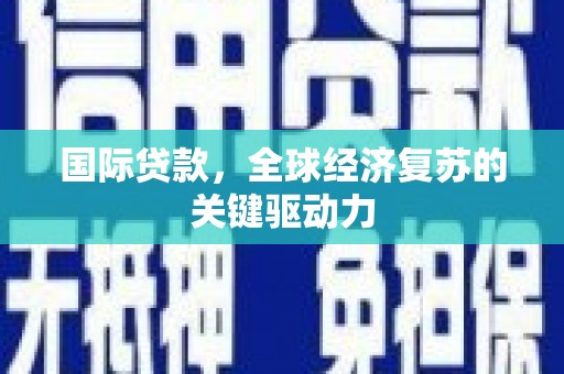 措勤国际贷款，全球经济复苏的关键驱动力