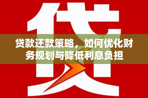 措勤贷款还款策略，如何优化财务规划与降低利息负担
